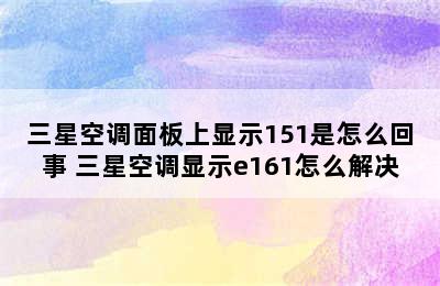 三星空调面板上显示151是怎么回事 三星空调显示e161怎么解决